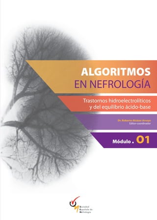 Dr. Roberto Alcázar Arroyo
Editor-coordinador
Módulo . O1
ALGORITMOS
EN NEFROLOGÍA
Trastornos hidroelectrolíticos
y del equilibrio ácido-base
ESP09/11CAP18
Sociedad
Española de
Nefrología
 