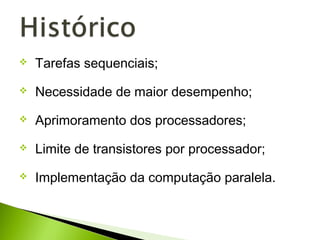  Tarefas sequenciais;
 Necessidade de maior desempenho;
 Aprimoramento dos processadores;
 Limite de transistores por processador;
 Implementação da computação paralela.
 