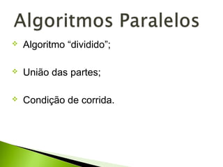  Algoritmo “dividido”;
 União das partes;
 Condição de corrida.
 