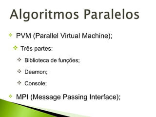  PVM (Parallel Virtual Machine);
 Três partes:
 Biblioteca de funções;
 Deamon;
 Console;
 MPI (Message Passing Interface);
 