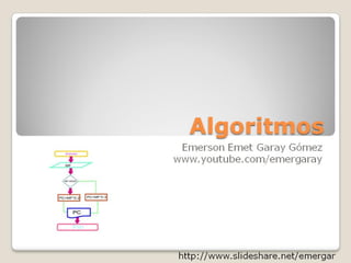 Algoritmos 
Emerson Emet Garay Gómez 
www.youtube.com/emergaray 
http://www.slideshare.net/emergar  