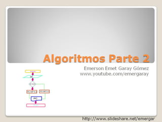 Algoritmos Parte 2 
Emerson Emet Garay Gómez 
www.youtube.com/emergaray 
http://www.slideshare.net/emergar  