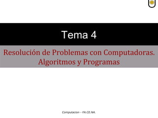 Tema 4
Resolución de Problemas con Computadoras.
Algoritmos y Programas

Computacion - FA.CE.NA.

 