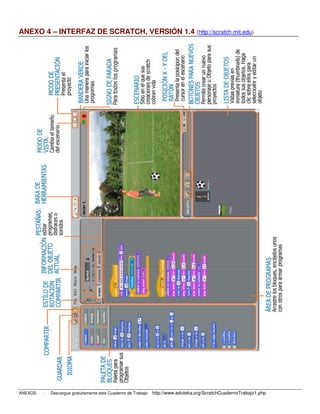 ANEXO 4 – INTERFAZ DE SCRATCH, VERSIÓN 1.4 (http://scratch.mit.edu)




ANEXOS   -   Descargue gratuitamente este Cuaderno de Trabajo: http://www.eduteka.org/ScratchCuadernoTrabajo1.php
 