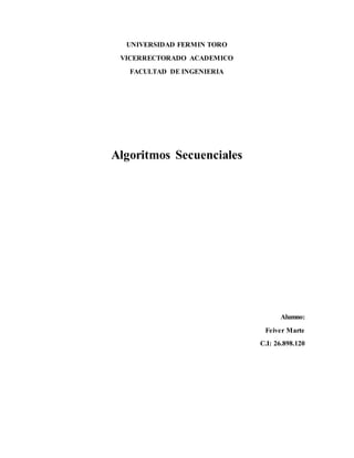 UNIVERSIDAD FERMIN TORO
VICERRECTORADO ACADEMICO
FACULTAD DE INGENIERIA
Algoritmos Secuenciales
Alumno:
Feiver Marte
C.I: 26.898.120
 