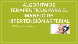 ALGORITMOS
TERAPÉUTICOS PARA EL
MANEJO DE
HIPERTENSIÓN ARTERIAL
R1MF Mariane Rodríguez Garza
 