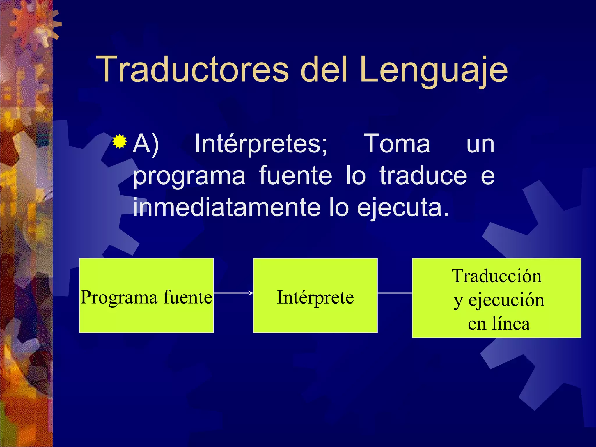 Traductores del Lenguaje A) Intérpretes; Toma un programa fuente lo traduce e inmediatamente lo ejecuta. Programa fuente Intérprete Traducción y ejecución en línea 