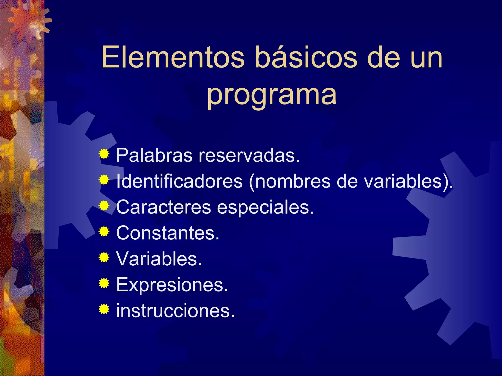 Elementos básicos de un programa Palabras reservadas. Identificadores (nombres de variables). Caracteres especiales. Constantes. Variables. Expresiones. instrucciones.  