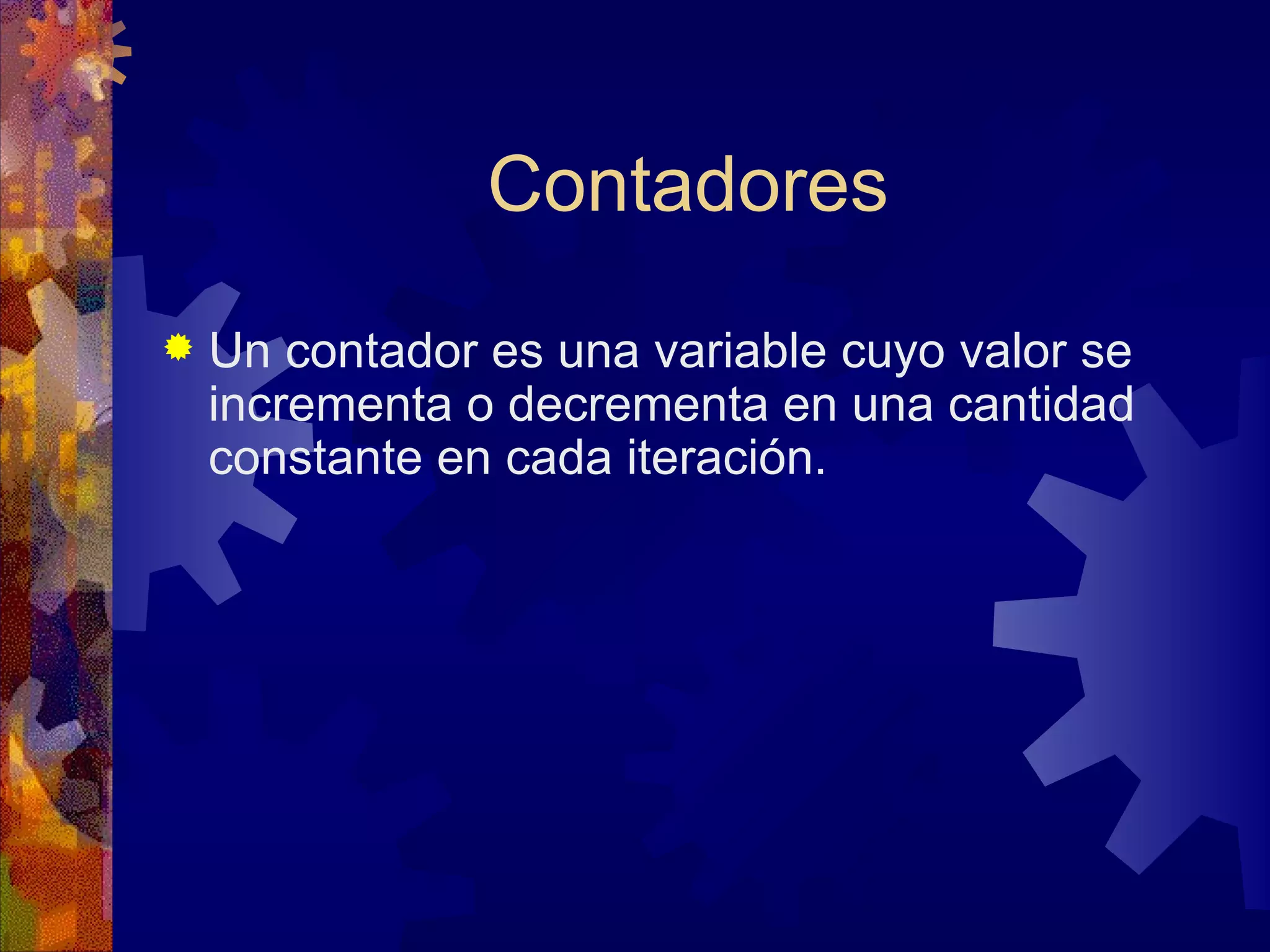 Contadores Un contador es una variable cuyo valor se incrementa o decrementa en una cantidad constante en cada iteración. 