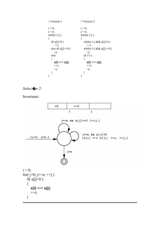 // Version 1
i = 0;
j = n;
while( i<j )
{
if( a[i]<0 )
++i;
else if( a[j]>=0 )
--j;
else
{
a[i] <-> a[j];
++i;
--j;
}
}
// Version 2
i = 0;
j = n;
while( i<j )
{
while( i<j && a[i]<0 )
++i;
while( i<j && a[j]>=0 )
--j;
if( i<j )
{
a[i] <-> a[j];
++i;
--j;
}
}
Soluci�n 2:
Invariante:
i = 0;
for( j=0; j<=n; ++j )
if( a[j]<0 )
{
a[i] <-> a[j];
++i;
}
 