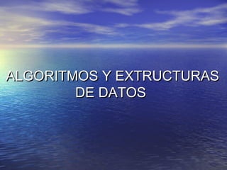 ALGORITMOS Y EXTRUCTURASALGORITMOS Y EXTRUCTURAS
DE DATOSDE DATOS
 
