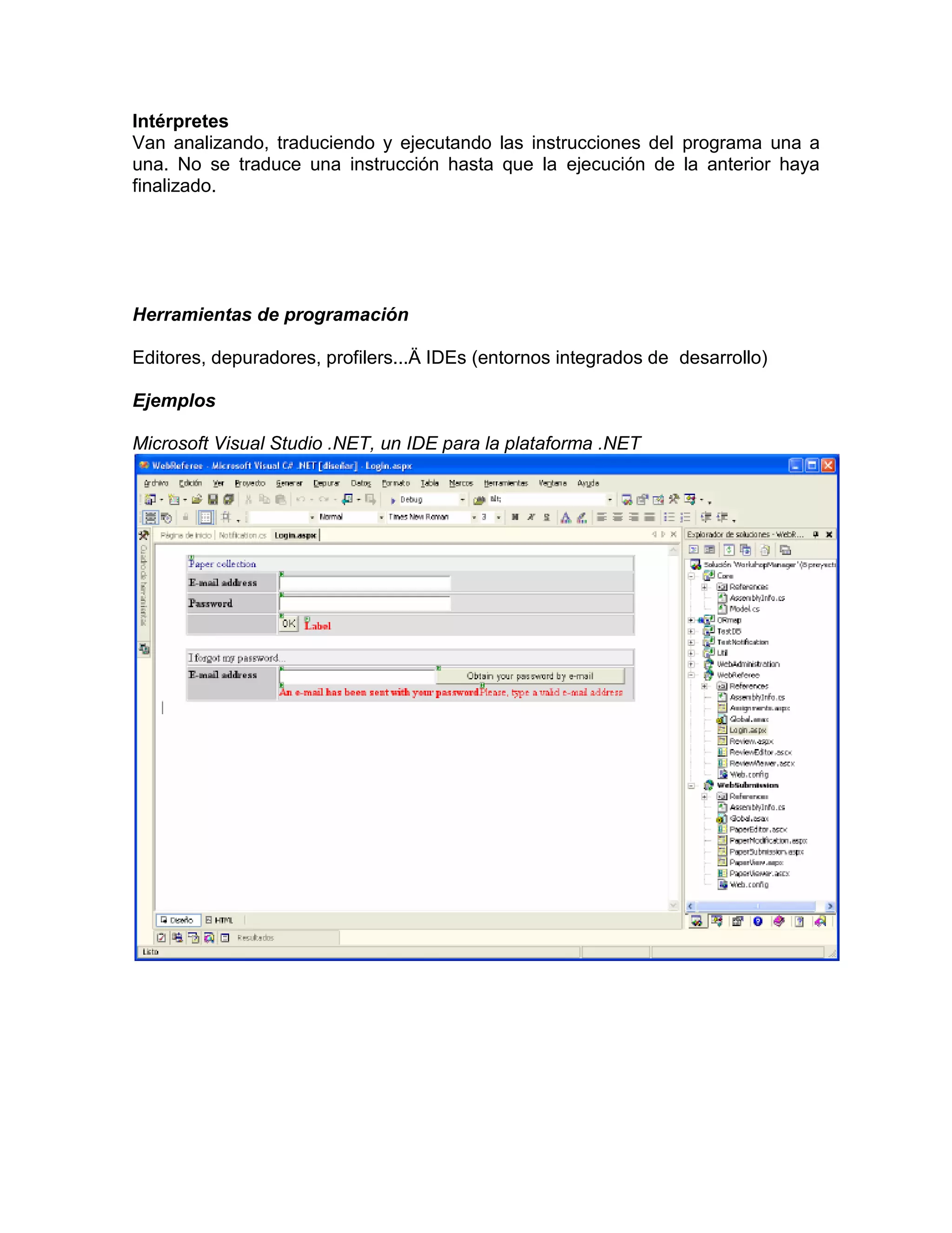 Intérpretes
Van analizando, traduciendo y ejecutando las instrucciones del programa una a
una. No se traduce una instrucción hasta que la ejecución de la anterior haya
finalizado.




Herramientas de programación

Editores, depuradores, profilers...Ä IDEs (entornos integrados de desarrollo)

Ejemplos

Microsoft Visual Studio .NET, un IDE para la plataforma .NET
 