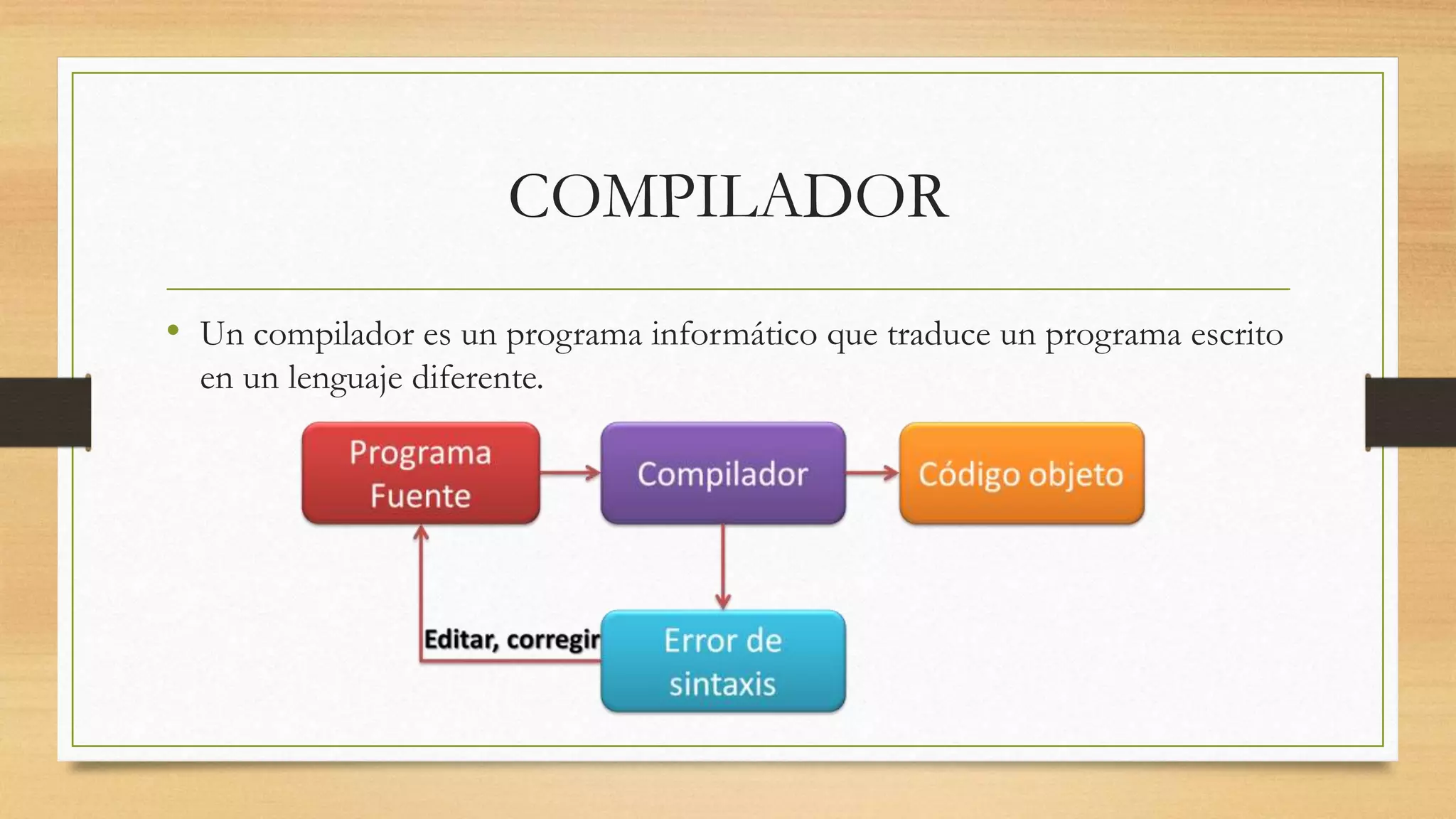 COMPILADOR
• Un compilador es un programa informático que traduce un programa escrito
en un lenguaje diferente.
 