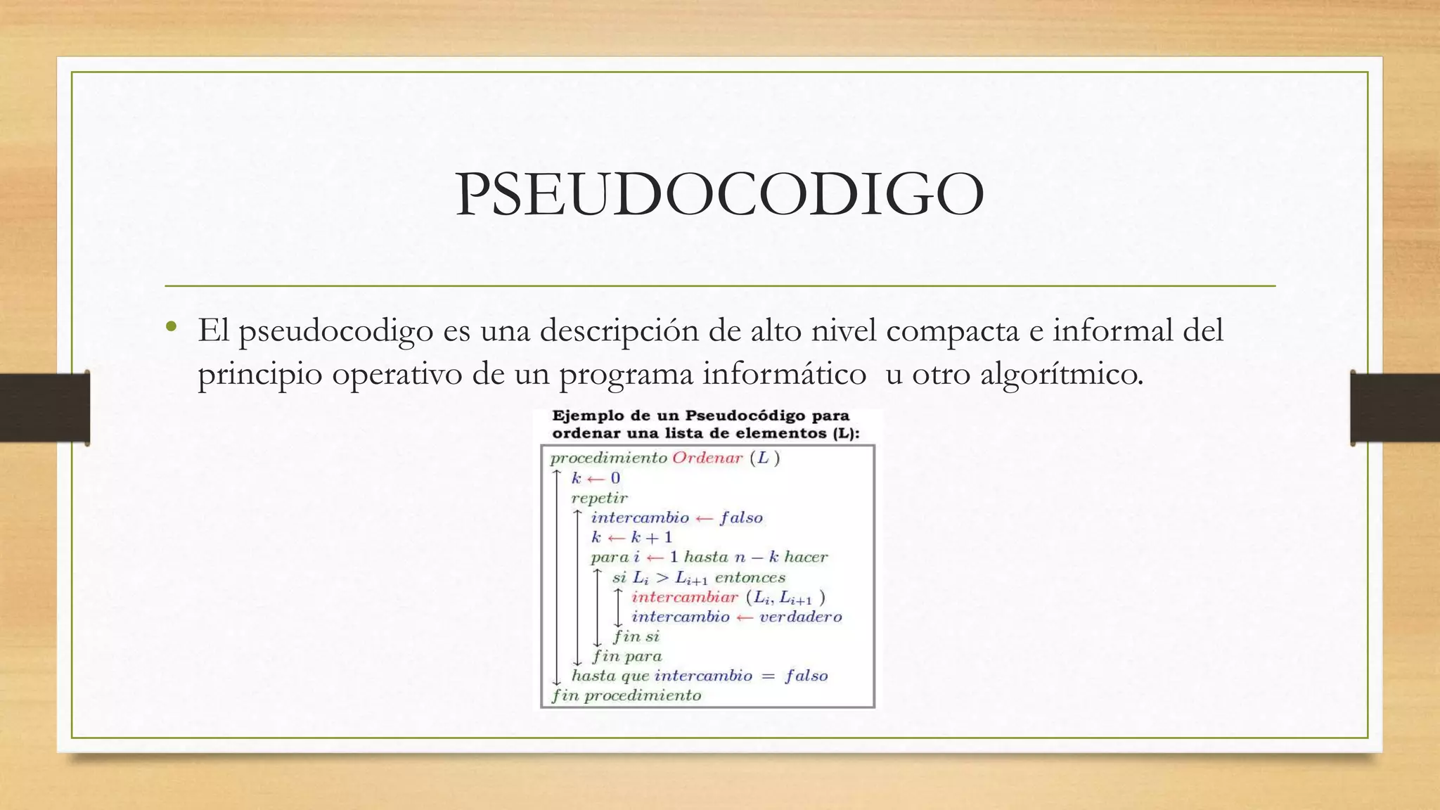 PSEUDOCODIGO
• El pseudocodigo es una descripción de alto nivel compacta e informal del
principio operativo de un programa informático u otro algorítmico.
 