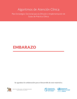 Se agradece la colaboración para el desarrollo de este material a:
EMBARAZO
Algoritmos de Atención Clínica
Plan Estratégico Sectorial para la Difusión e Implementación de
Guías de Práctica Clínica
 