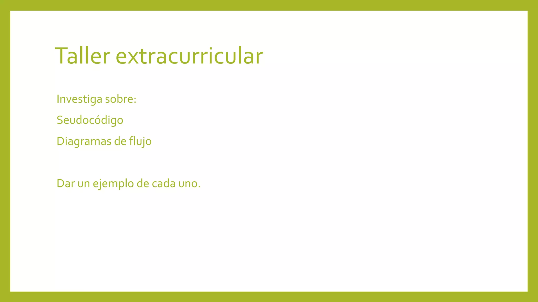 Taller extracurricular 
Investiga sobre: 
Seudocódigo 
Diagramas de flujo 
Dar un ejemplo de cada uno. 
