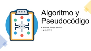Algoritmo y
Pseudocódigo
• Alumna: Merlyn Bastidas.
• V-31472517
 