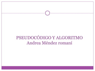 PSEUDOCÓDIGO Y ALGORITMO
Andrea Méndez romaní
 
