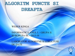 WEBER KINGA
INFORMATICA ANUL I. - GRUPA II.
SUBGRUPA III. - 2015-16
LABORATOR ALGORITMI SI STRUCTURI
DE DATE
 