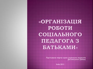 Підготувала творча група соціальних педагогів
Деснянського району
Київ 2013

 