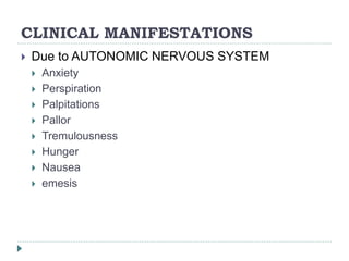 CLINICAL MANIFESTATIONS
 Due to AUTONOMIC NERVOUS SYSTEM
 Anxiety
 Perspiration
 Palpitations
 Pallor
 Tremulousness
 Hunger
 Nausea
 emesis
 