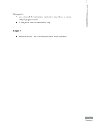 135
ANEXOS
Algoritmos
e
Programação
II
Observações:
 uso adicional de comentários explicativos em relação a outros
códigos já apresentados;
 utilização de uma variável auxiliar flag.
Seção 4
 Atividade matriz - troca de conteúdos entre linhas e colunas:
 