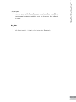 137
ANEXOS
Algoritmos
e
Programação
II
Observação:
 uso de uma variável auxiliar, aux, para inicializar a matriz e
também na troca de conteúdos entre os elementos das linhas e
colunas.
Seção 4
 Atividade matriz - troca de conteúdos entre diagonais:
 