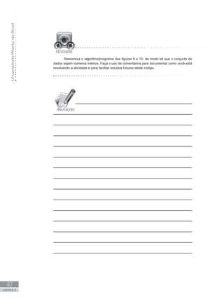 Universidade
Aberta
do
Brasil
40
UNIDADE II
Reescreva o algoritmo/programa das figuras 9 e 10, de modo tal que o conjunto de
dados sejam números inteiros. Faça o uso de comentários para documentar como você está
resolvendo a atividade e para facilitar estudos futuros deste código.
 