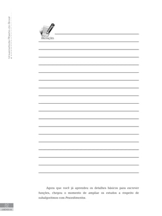 Universidade
Aberta
do
Brasil
82
UNIDADE III
Agora que você já aprendeu os detalhes básicos para escrever
funções, chegou o momento de ampliar os estudos a respeito de
subalgoritmos com Procedimentos.
 