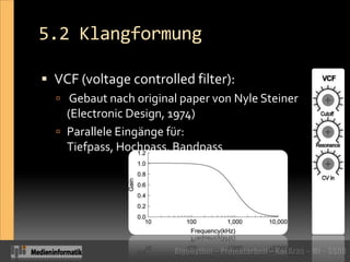 5.2 KlangformungVCF (voltagecontrolled filter): Gebaut nach original paper von Nyle Steiner (Electronic Design, 1974)Parallele Eingänge für: Tiefpass, Hochpass, Bandpass
