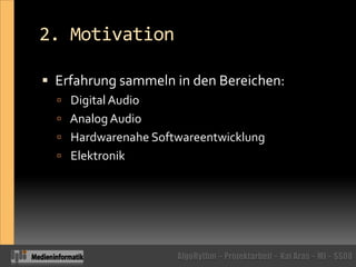 2. MotivationErfahrung sammeln in den Bereichen: Digital Audio Analog Audio Hardwarenahe Softwareentwicklung Elektronik 