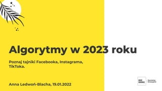 Algorytmy w 2023 roku
Poznaj tajniki Facebooka, Instagrama,
TikToka.
Anna Ledwoń-Blacha, 19.01.2022
 