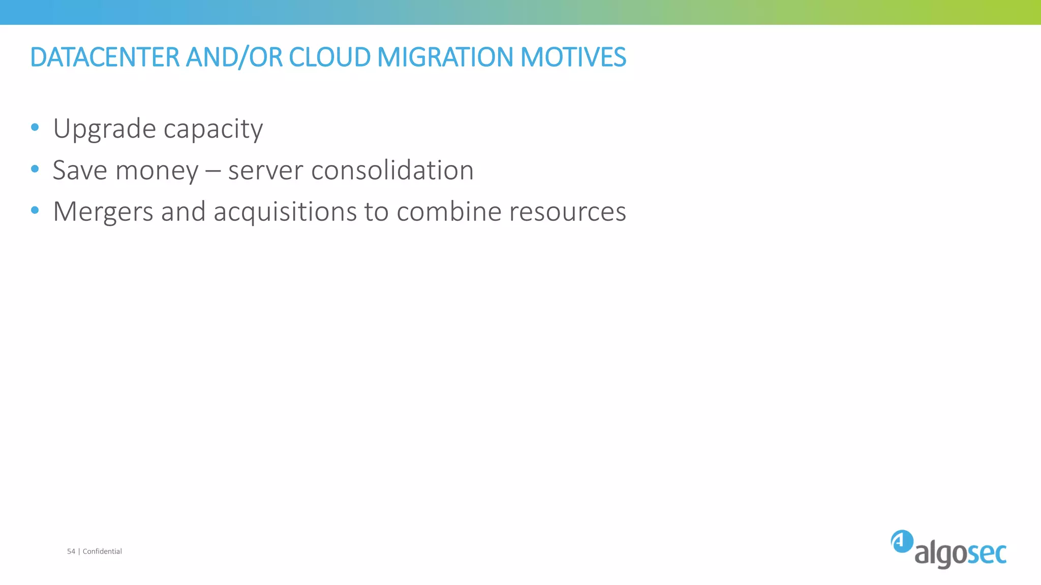 DATACENTER AND/OR CLOUD MIGRATION MOTIVES
• Upgrade capacity
• Save money – server consolidation
• Mergers and acquisitions to combine resources
54 | Confidential
 