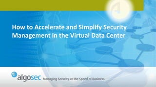 How to Accelerate and Simplify Security
Management in the Virtual Data Center

 