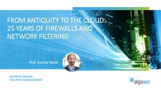 FROM ANTIQUITY TO THE CLOUD:
25 YEARS OF FIREWALLS AND
NETWORK FILTERING
Prof. Avishai Wool
 