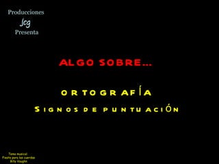 Producciones  Jcg  Presenta ALGO SOBRE…   ORTOGRAFÍA  Signos de puntuación Tema musical:  Fiesta para las cuerdas Billy Vaughn 