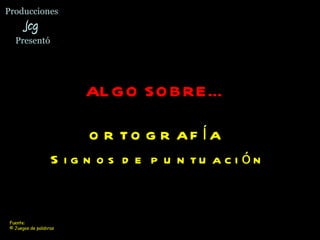 Producciones  Jcg  Presentó ALGO SOBRE…   ORTOGRAFÍA  Signos de puntuación Fuente:  © Juegos de palabras  