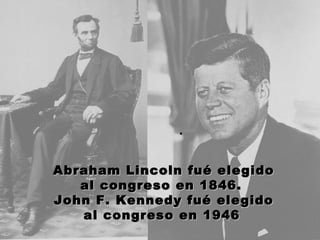 Abraham Lincoln fué elegido al congreso en 1846.  John F. Kennedy fué elegido al congreso en 1946   .    
