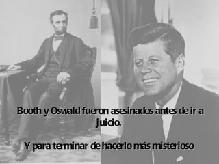 Booth  Oswald 
     y         fueron asesinados antes de ir a
                  juicio.
                      
 Y para terminar de hacerlo más misterioso
 