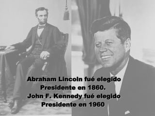 Abraham Lincoln fué elegido Presidente en 1860.  John F. Kennedy fué elegido Presidente en 1960    