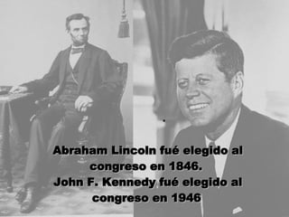Abraham Lincoln fué elegido al congreso en 1846.  John F. Kennedy fué elegido al congreso en 1946   .    