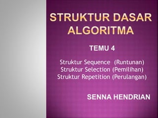 TEMU 4 
Struktur Sequence (Runtunan) 
Struktur Selection (Pemilihan) 
Struktur Repetition (Perulangan) 
SENNA HENDRIAN 
 