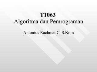 T1063   Algoritma dan Pemrograman Antonius Rachmat C, S.Kom 