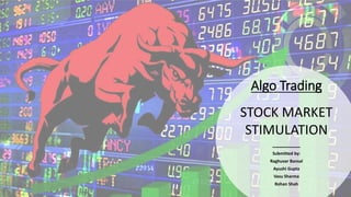 Algo Trading
Submitted by:
Raghuvar Bansal
Ayushi Gupta
Vasu Sharma
Rohan Shah
STOCK MARKET
STIMULATION
 