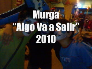 Murga
“Algo Va a Salir”
      2010
 