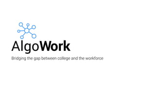 Bridging the gap between college and the workforce
AlgoWork
Briding the gap between college and the workforce
 