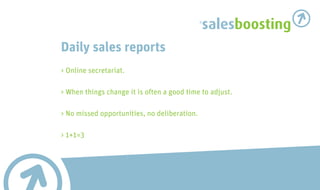 salesboosting
Daily sales reports
> Online secretariat.

> When things change it is often a good time to adjust.

> No missed opportunities, no deliberation.

> 1+1=3
 