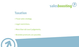 salesboosting
Taxation
> Fiscal sales strategy.

> Legal restrictions.

> More than 40 court judgements.

> Branded premiums are possible.
 