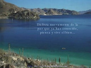 Disfruta nuevamente de la paz que ya has conocido, piensa y vive el bien... Visita:  http://www.RenuevoDePlenitud.com 