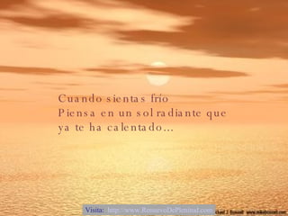 Cuando sientas frío Piensa en un sol radiante que ya te ha calentado... Visita:  http://www.RenuevoDePlenitud.com 